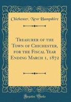 Treasurer of the Town of Chichester, for the Fiscal Year Ending March 1, 1872 (Classic Reprint)