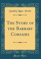 The Story of the Barbary Corsairs (Classic Reprint)