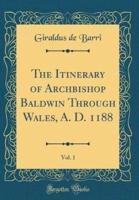The Itinerary of Archbishop Baldwin Through Wales, A. D. 1188, Vol. 1 (Classic Reprint)