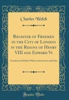 Register of Freemen in the City of London in the Reigns of Henry VIII and Edward VI