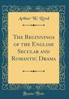 The Beginnings of the English Secular and Romantic Drama (Classic Reprint)