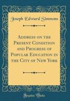 Address on the Present Condition and Progress of Popular Education in the City of New York (Classic Reprint)