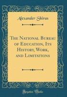 The National Bureau of Education, Its History, Work, and Limitations (Classic Reprint)
