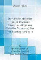 Outline of Monthly Parish Teachers Institutes (One and Two-Day Meetings) for the Session 1909-1910 (Classic Reprint)