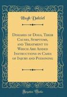 Diseases of Dogs, Their Causes, Symptoms, and Treatment to Which Are Added Instructions in Cases of Injury and Poisoning (Classic Reprint)