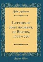 Letters of John Andrews, of Boston, 1772-1776 (Classic Reprint)