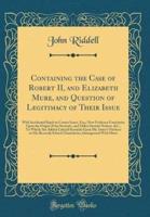 Containing the Case of Robert II, and Elizabeth Mure, and Question of Legitimacy of Their Issue