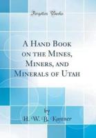 A Hand Book on the Mines, Miners, and Minerals of Utah (Classic Reprint)