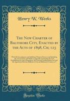 The New Charter of Baltimore City, Enacted by the Acts of 1898, Ch; 123
