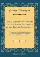 The Constitutions of the United States, According to the Latest Amendments