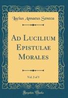 Ad Lucilium Epistulae Morales, Vol. 2 of 3 (Classic Reprint)