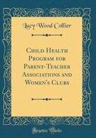 Child Health Program for Parent-Teacher Associations and Women's Clubs (Classic Reprint)