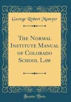 The Normal Institute Manual of Colorado School Law (Classic Reprint)