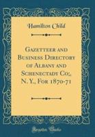 Gazetteer and Business Directory of Albany and Schenectady Co;, N. Y., for 1870-71 (Classic Reprint)