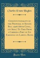 Constitutionality of the Proposal in Senate Bill 2906 (66Th Cong., 1st Sess.) to Take from a Carrier a Part of Its Earnings on Lawful Rates (Classic Reprint)