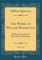 The Works of William Robertson, Vol. 8 of 9