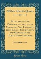 Biographies of the President of the United States, the Vice-President, the Heads of Departments, and Senators of the Forty-Third Congress (Classic Reprint)