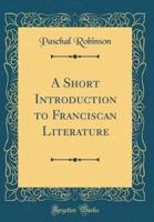 A Short Introduction to Franciscan Literature (Classic Reprint)