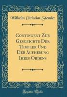 Contingent Zur Geschichte Der Templer Und Der Aufhebung Ihres Ordens (Classic Reprint)