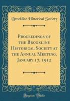 Proceedings of the Brookline Historical Society at the Annual Meeting, January 17, 1912 (Classic Reprint)
