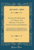 Antiquitï¿½s Romaines, Ou Tableau Des Moeurs, Usages Et Institutions Des Romains, Vol. 2