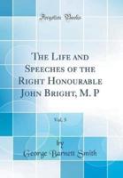 The Life and Speeches of the Right Honourable John Bright, M. P, Vol. 5 (Classic Reprint)