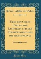 Ber Den Codex Urbinas Der Lysistrata Und Der Thesmophoriazusen Des Aristophanes (Classic Reprint)