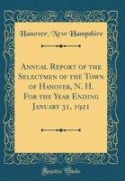 Annual Report of the Selectmen of the Town of Hanover, N. H. For the Year Ending January 31, 1921 (Classic Reprint)