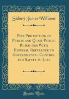Fire Protection in Public and Quasi-Public Buildings With Especial Reference to Governmental Control and Safety to Life (Classic Reprint)