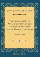 The Fifth and Sixth Annual Reports of the Society of Arts and Crafts, Detroit, Michigan