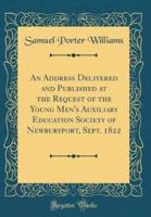 An Address Delivered and Published at the Request of the Young Men's Auxiliary Education Society of Newburyport, Sept. 1822 (Classic Reprint)