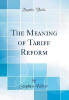 The Meaning of Tariff Reform (Classic Reprint)