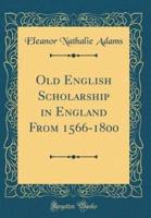 Old English Scholarship in England from 1566-1800 (Classic Reprint)