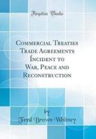Commercial Treaties Trade Agreements Incident to War, Peace and Reconstruction (Classic Reprint)