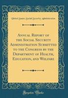 Annual Report of the Social Security Administration Submitted to the Congress by the Department of Health, Education, and Welfare (Classic Reprint)
