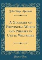 A Glossary of Provincial Words and Phrases in Use in Wiltshire (Classic Reprint)