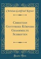 Christian Gottfried Kï¿½rners Gesammelte Schriften (Classic Reprint)