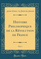 Histoire Philosophique De La Revolution De France, Vol. 1 (Classic Reprint)