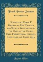 Summary by Frank P. Graham of His Written and Spoken Statements on the Case of the Chapel Hill Presbyterian Church, Late 1952 and Early 1953 (Classic Reprint)