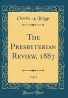 The Presbyterian Review, 1887, Vol. 8 (Classic Reprint)