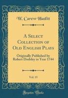 A Select Collection of Old English Plays, Vol. 15