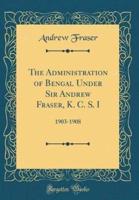 The Administration of Bengal Under Sir Andrew Fraser, K. C. S. I