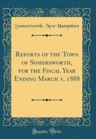 Reports of the Town of Somersworth, for the Fiscal Year Ending March 1, 1888 (Classic Reprint)