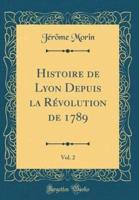 Histoire De Lyon Depuis La Revolution De 1789, Vol. 2 (Classic Reprint)