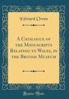 A Catalogue of the Manuscripts Relating to Wales, in the British Museum (Classic Reprint)