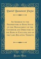 An Address to the Proprietors of Bank Stock on the Management of the Governor and Directors of the Bank of England, and on the Laws Relating Thereto (Classic Reprint)