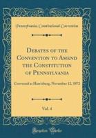 Debates of the Convention to Amend the Constitution of Pennsylvania, Vol. 4