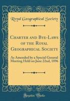 Charter and Bye-Laws of the Royal Geographical Society