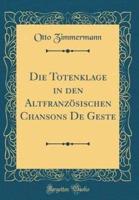 Die Totenklage in Den Altfranzosischen Chansons De Geste (Classic Reprint)