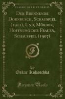 Der Brennende Dornbusch, Schauspiel (1911), Und, Mï¿½rder, Hoffnung Der Frauen, Schauspiel (1907) (Classic Reprint)